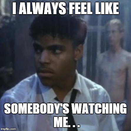 Somebody's watching me | I ALWAYS FEEL LIKE SOMEBODY'S WATCHING ME. . . | image tagged in somebody's watching me | made w/ Imgflip meme maker