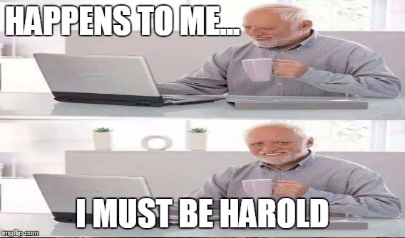 HAPPENS TO ME... I MUST BE HAROLD | made w/ Imgflip meme maker