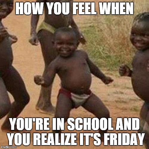 Third World Success Kid | HOW YOU FEEL WHEN; YOU'RE IN SCHOOL AND YOU REALIZE IT'S FRIDAY | image tagged in memes,third world success kid | made w/ Imgflip meme maker