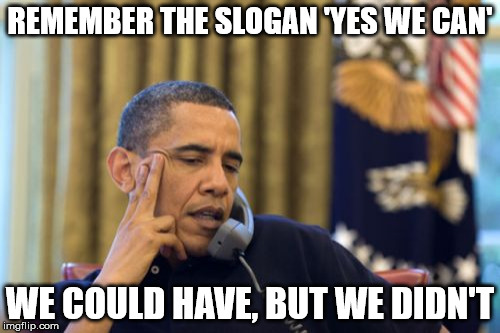 No I Can't Obama | REMEMBER THE SLOGAN 'YES WE CAN'; WE COULD HAVE, BUT WE DIDN'T | image tagged in memes,no i cant obama | made w/ Imgflip meme maker