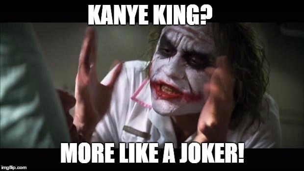 And everybody loses their minds Meme | KANYE KING? MORE LIKE A JOKER! | image tagged in memes,and everybody loses their minds | made w/ Imgflip meme maker