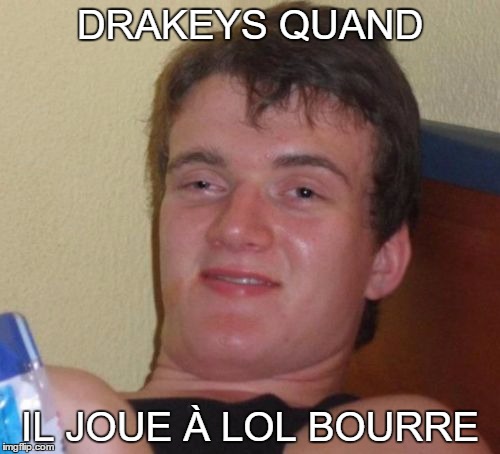 10 Guy Meme | DRAKEYS QUAND; IL JOUE À LOL BOURRE | image tagged in memes,10 guy | made w/ Imgflip meme maker