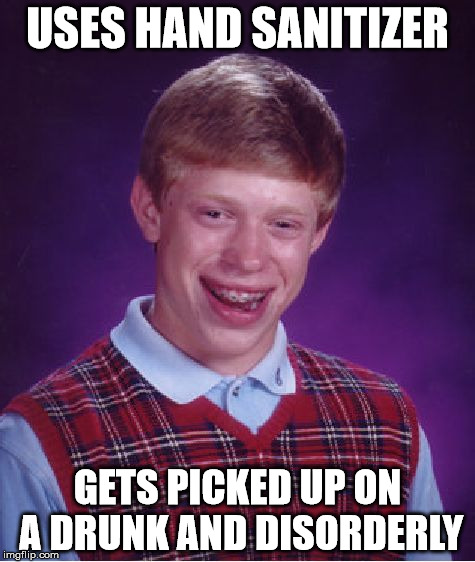 Bad Luck Brian | USES HAND SANITIZER; GETS PICKED UP ON A DRUNK AND DISORDERLY | image tagged in memes,bad luck brian | made w/ Imgflip meme maker