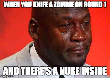 CoD Zombies Problems | WHEN YOU KNIFE A ZOMBIE ON ROUND 1; AND THERE'S A NUKE INSIDE | image tagged in crying michael jordan | made w/ Imgflip meme maker