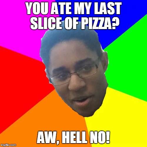 Hell No Randell | YOU ATE MY LAST SLICE OF PIZZA? AW, HELL NO! | image tagged in tag | made w/ Imgflip meme maker