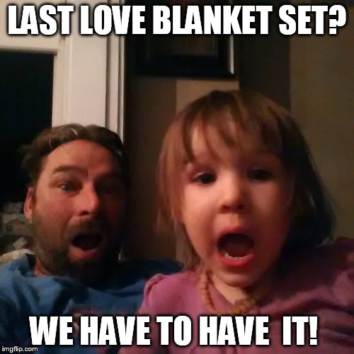 shocked dad daughter | LAST LOVE BLANKET SET? WE HAVE TO HAVE  IT! | image tagged in shocked dad daughter | made w/ Imgflip meme maker