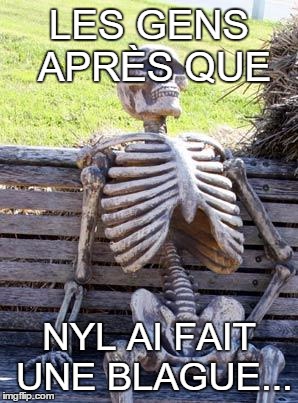 Waiting Skeleton Meme | LES GENS APRÈS QUE; NYL AI FAIT UNE BLAGUE... | image tagged in memes,waiting skeleton | made w/ Imgflip meme maker