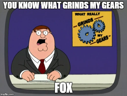 Peter Griffin News | YOU KNOW WHAT GRINDS MY GEARS; FOX | image tagged in memes,peter griffin news | made w/ Imgflip meme maker
