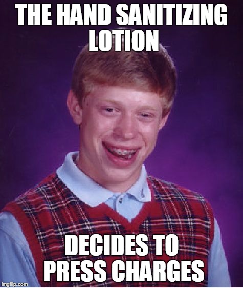 Bad Luck Brian Meme | THE HAND SANITIZING LOTION DECIDES TO PRESS CHARGES | image tagged in memes,bad luck brian | made w/ Imgflip meme maker