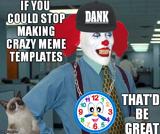How crazy can you go? | IF YOU COULD STOP MAKING CRAZY MEME TEMPLATES; THAT'D BE GREAT | image tagged in that would be great,grumpy cat does not believe | made w/ Imgflip meme maker