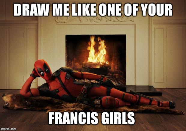 Deadpool movie | DRAW ME LIKE ONE OF YOUR; FRANCIS GIRLS | image tagged in deadpool movie | made w/ Imgflip meme maker