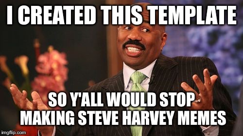I CREATED THIS TEMPLATE SO Y'ALL WOULD STOP MAKING STEVE HARVEY MEMES | image tagged in memes,steve harvey | made w/ Imgflip meme maker
