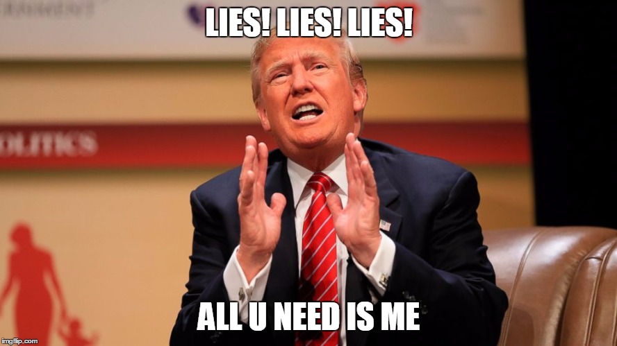 Trump Memes | LIES! LIES! LIES! ALL U NEED IS ME | image tagged in trump memes | made w/ Imgflip meme maker