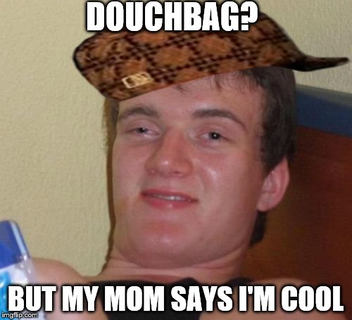 10 Guy Meme | DOUCHBAG? BUT MY MOM SAYS I'M COOL | image tagged in memes,10 guy,scumbag | made w/ Imgflip meme maker