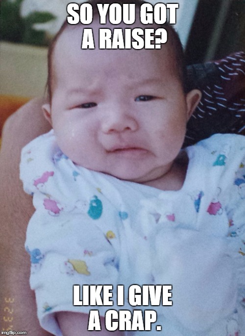 SO YOU GOT A RAISE? LIKE I GIVE A CRAP. | image tagged in not impressed baby | made w/ Imgflip meme maker
