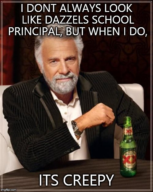 The Most Interesting Man In The World | I DONT ALWAYS LOOK LIKE DAZZELS SCHOOL PRINCIPAL, BUT WHEN I DO, ITS CREEPY | image tagged in memes,the most interesting man in the world | made w/ Imgflip meme maker