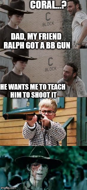 eye didn't see this coming | CORAL...? DAD, MY FRIEND RALPH GOT A BB GUN; HE WANTS ME TO TEACH HIM TO SHOOT IT | image tagged in the walking dead,the walking dead coral,christmas story | made w/ Imgflip meme maker