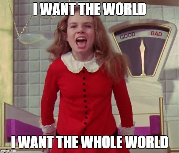 I WANT THE WORLD I WANT THE WHOLE WORLD | I WANT THE WORLD; I WANT THE WHOLE WORLD | image tagged in veruca salt,willy wonka,charlie and the chocolate factory | made w/ Imgflip meme maker