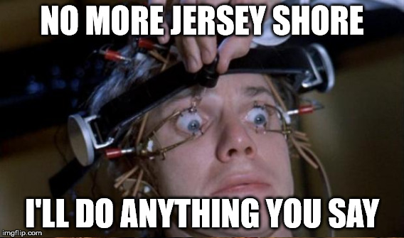 mother of god | NO MORE JERSEY SHORE I'LL DO ANYTHING YOU SAY | image tagged in clockwork | made w/ Imgflip meme maker