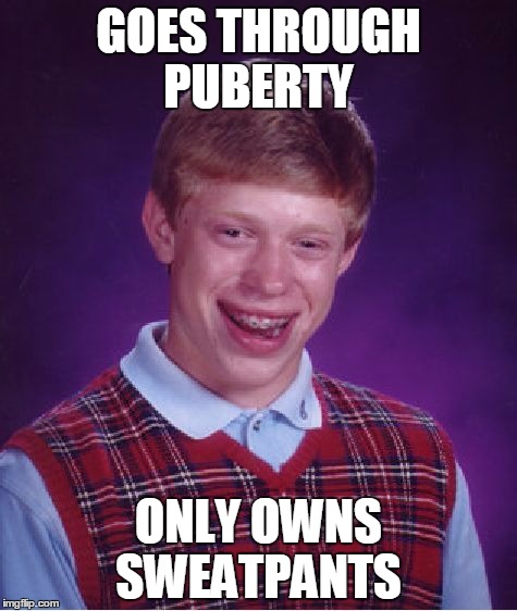 Bad Luck Brian Meme | GOES THROUGH PUBERTY; ONLY OWNS SWEATPANTS | image tagged in memes,bad luck brian | made w/ Imgflip meme maker
