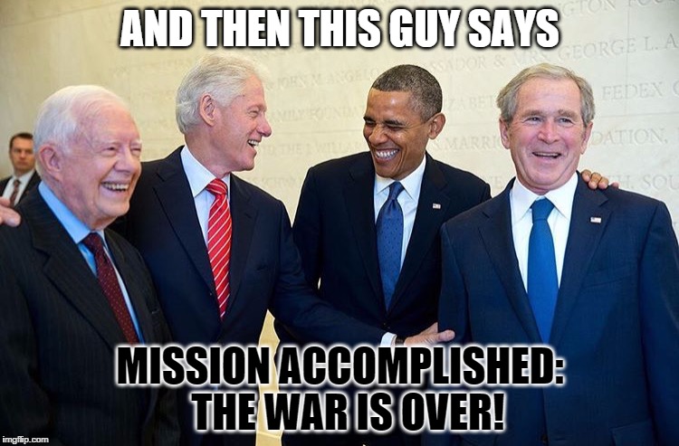 President's Day | AND THEN THIS GUY SAYS; MISSION ACCOMPLISHED: 
THE WAR IS OVER! | image tagged in potus,presidents,obama,george bush,jimmy carter,bill clinton | made w/ Imgflip meme maker