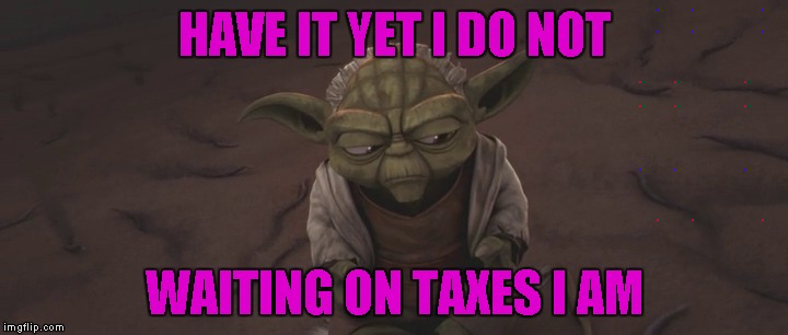 HAVE IT YET I DO NOT WAITING ON TAXES I AM | made w/ Imgflip meme maker