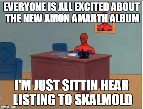 EVERYONE IS ALL EXCITED ABOUT THE NEW AMON AMARTH ALBUM I'M JUST SITTIN HEAR LISTING TO SKALMOLD | made w/ Imgflip meme maker