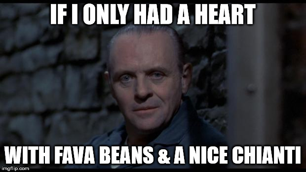 hannibal lecter silence of the lambs | IF I ONLY HAD A HEART; WITH FAVA BEANS & A NICE CHIANTI | image tagged in hannibal lecter silence of the lambs | made w/ Imgflip meme maker