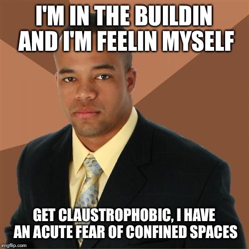 Successful Black Man Meme | I'M IN THE BUILDIN AND I'M FEELIN MYSELF; GET CLAUSTROPHOBIC, I HAVE AN ACUTE FEAR OF CONFINED SPACES | image tagged in memes,successful black man | made w/ Imgflip meme maker