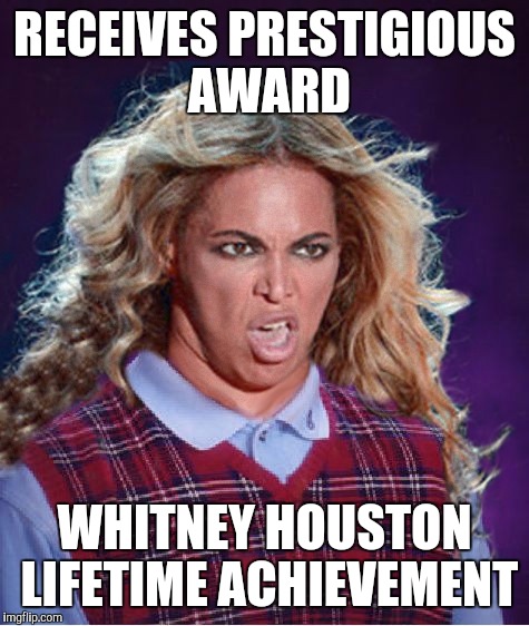 Bad Luck Beyonce | RECEIVES PRESTIGIOUS AWARD; WHITNEY HOUSTON LIFETIME ACHIEVEMENT | image tagged in bad luck beyonce | made w/ Imgflip meme maker