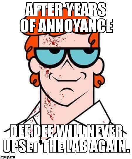 Morgan's laboratory | AFTER YEARS OF ANNOYANCE; DEE DEE WILL NEVER UPSET THE LAB AGAIN. | image tagged in dexter | made w/ Imgflip meme maker
