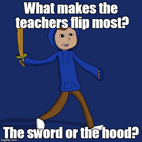 Jonas | What makes the teachers flip most? The sword or the hood? | image tagged in jonas,school,teachers | made w/ Imgflip meme maker