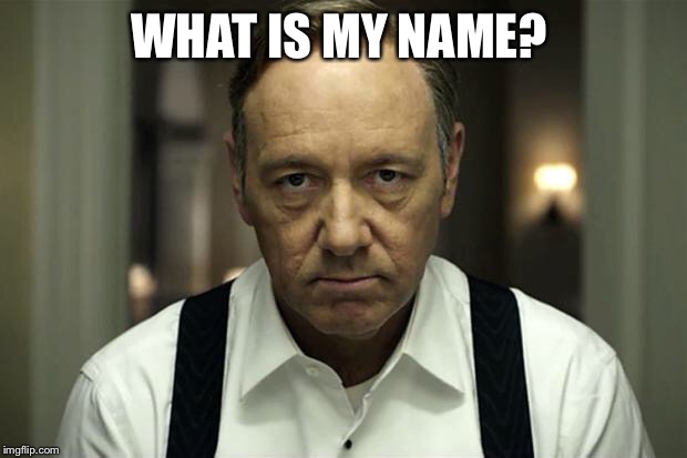 house of cards | WHAT IS MY NAME? | image tagged in house of cards | made w/ Imgflip meme maker
