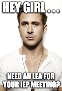 Ryan Gosling Meme | HEY GIRL . . . NEED AN LEA FOR YOUR IEP MEETING? | image tagged in memes,ryan gosling | made w/ Imgflip meme maker