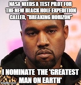 when you care enough to send your very best | NASA NEEDS A TEST PILOT FOR THE NEW BLACK HOLE EXPEDITION CALLED, "BREAKING HORIZON"; I NOMINATE 
THE 'GREATEST MAN ON EARTH' | image tagged in bored kanye,memes,funny memes | made w/ Imgflip meme maker