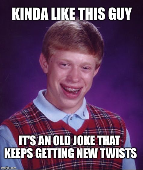 Bad Luck Brian Meme | KINDA LIKE THIS GUY IT'S AN OLD JOKE THAT KEEPS GETTING NEW TWISTS | image tagged in memes,bad luck brian | made w/ Imgflip meme maker