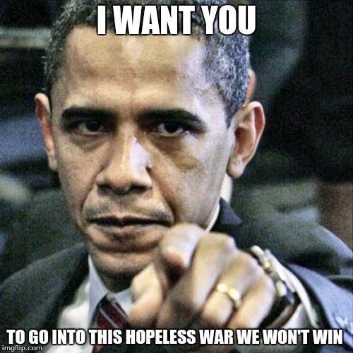 Pissed Off Obama | I WANT YOU; TO GO INTO THIS HOPELESS WAR WE WON'T WIN | image tagged in memes,pissed off obama | made w/ Imgflip meme maker