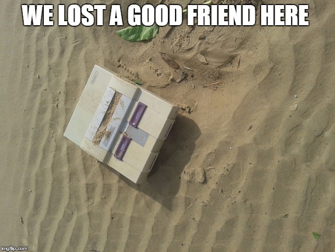 WE LOST A GOOD FRIEND HERE | image tagged in super dead | made w/ Imgflip meme maker