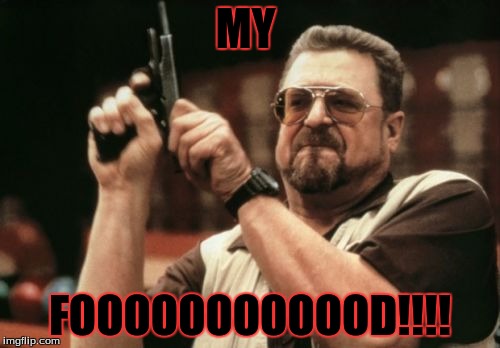 Am I The Only One Around Here | MY; FOOOOOOOOOOOD!!!! | image tagged in memes,am i the only one around here | made w/ Imgflip meme maker