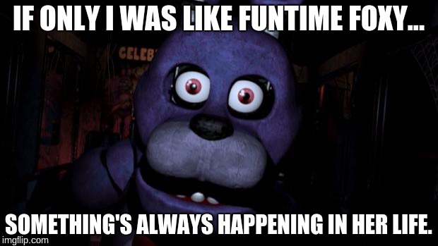 FNAF Bonnie | IF ONLY I WAS LIKE FUNTIME FOXY... SOMETHING'S ALWAYS HAPPENING IN HER LIFE. | image tagged in fnaf bonnie | made w/ Imgflip meme maker