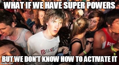 Sudden Clarity Clarence | WHAT IF WE HAVE SUPER POWERS; BUT WE DON'T KNOW HOW TO ACTIVATE IT | image tagged in memes,sudden clarity clarence | made w/ Imgflip meme maker