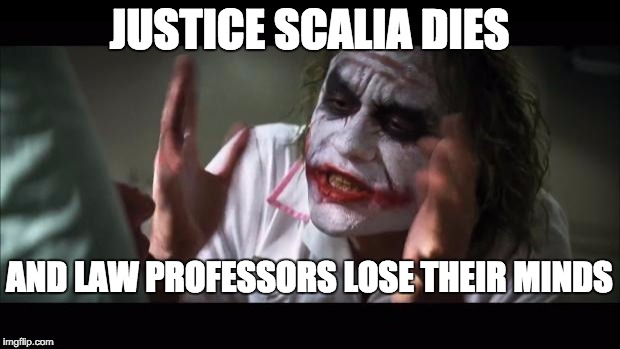 And everybody loses their minds Meme | JUSTICE SCALIA DIES; AND LAW PROFESSORS LOSE THEIR MINDS | image tagged in memes,and everybody loses their minds | made w/ Imgflip meme maker