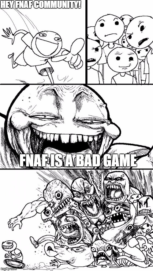 Hey Internet | HEY FNAF COMMUNITY! FNAF IS A BAD GAME | image tagged in memes,hey internet | made w/ Imgflip meme maker