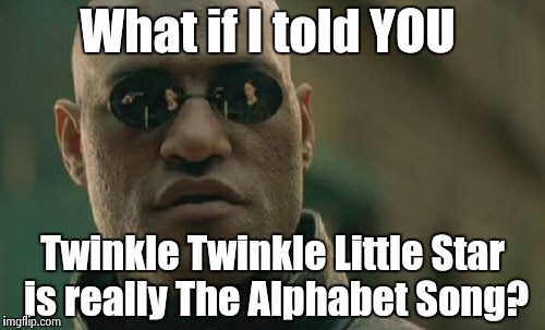 Matrix Morpheus Meme | What if I told YOU Twinkle Twinkle Little Star is really The Alphabet Song? | image tagged in memes,matrix morpheus | made w/ Imgflip meme maker