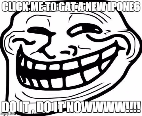 Troll Face Meme | CLICK ME TO GAT A NEW IPONE6; DO IT , DO IT NOWWWW!!!! | image tagged in memes,troll face | made w/ Imgflip meme maker