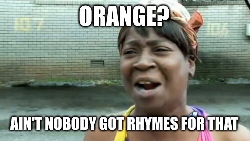 Ain't Nobody Got Time For That | ORANGE? AIN'T NOBODY GOT RHYMES FOR THAT | image tagged in memes,aint nobody got time for that | made w/ Imgflip meme maker