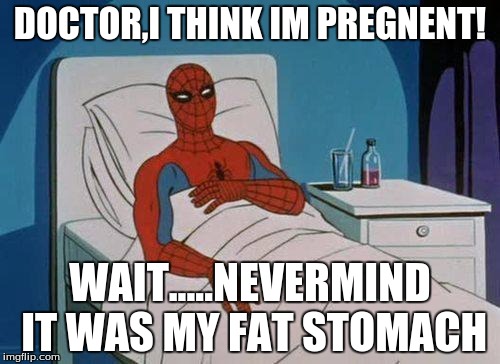 Spiderman Hospital | DOCTOR,I THINK IM PREGNENT! WAIT.....NEVERMIND IT WAS MY FAT STOMACH | image tagged in memes,spiderman hospital,spiderman | made w/ Imgflip meme maker
