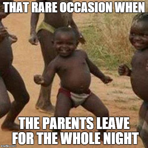 Third World Success Kid Meme | THAT RARE OCCASION WHEN; THE PARENTS LEAVE FOR THE WHOLE NIGHT | image tagged in memes,third world success kid | made w/ Imgflip meme maker