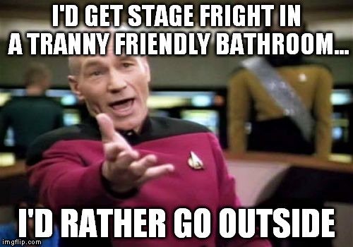 Picard Wtf Meme | I'D GET STAGE FRIGHT IN A TRANNY FRIENDLY BATHROOM... I'D RATHER GO OUTSIDE | image tagged in memes,picard wtf | made w/ Imgflip meme maker