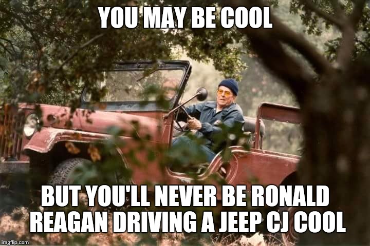 Happy Presidents' Day | YOU MAY BE COOL; BUT YOU'LL NEVER BE RONALD REAGAN DRIVING A JEEP CJ COOL | image tagged in ronald reagan jeep,jeep,presidents day,merica,ronald reagan | made w/ Imgflip meme maker